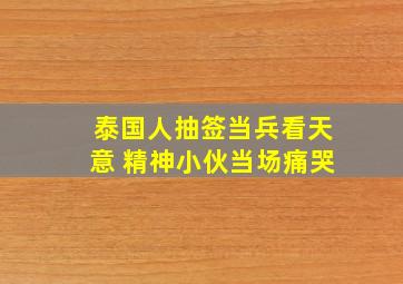 泰国人抽签当兵看天意 精神小伙当场痛哭